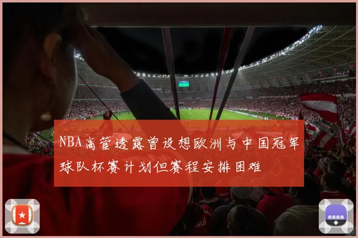 NBA高管透露曾设想欧洲与中国冠军球队杯赛计划但赛程安排困难