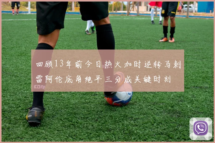 回顾13年前今日热火加时逆转马刺雷阿伦底角绝平三分成关键时刻