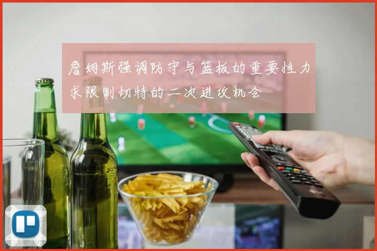 詹姆斯强调防守与篮板的重要性力求限制切特的二次进攻机会