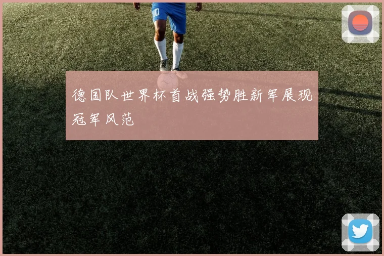德国队世界杯首战强势胜新军展现冠军风范